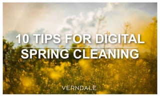 10 TIPS FOR DIGITAL
SPRING CLEANING
 