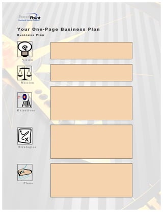 Your One-Page Business Plan
B u s i n e s s P l a n
V i s i o n
M i s s i o n
O b j e c t i v e s
S t r a t e g i e s
P l a n s
 