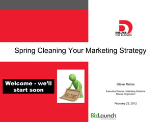 Spring Cleaning Your Marketing Strategy



Welcome - we’ll                        Steve Morse

  start soon                 Executive Director, Marketing Solutions
                                      Deluxe Corporation



                                     February 23, 2012
 
