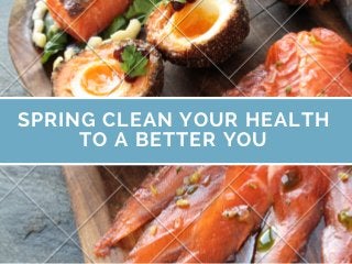 SPRING CLEAN YOUR HEALTH
TO A BETTER YOU
 