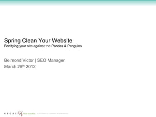 Spring Clean Your Website
Fortifying your site against the Pandas & Penguins



Belmond Victor | SEO Manager
March 28th 2012




                     © 2012 Regalix Inc. Confidential, All Rights Reserved
 