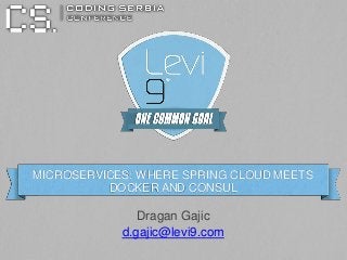 Dragan Gajic
d.gajic@levi9.com
MICROSERVICES: WHERE SPRING CLOUD MEETS
DOCKER AND CONSUL
 