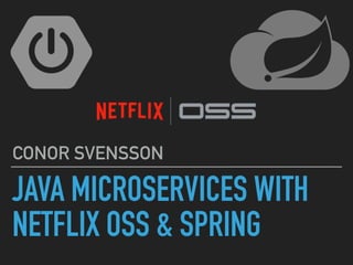 JAVA MICROSERVICES WITH
NETFLIX OSS & SPRING
CONOR SVENSSON
 