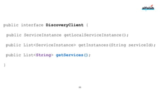 public interface DiscoveryClient {
public ServiceInstance getLocalServiceInstance();
public List<ServiceInstance> getInstances(String serviceId);
public List<String> getServices();
}
68
 