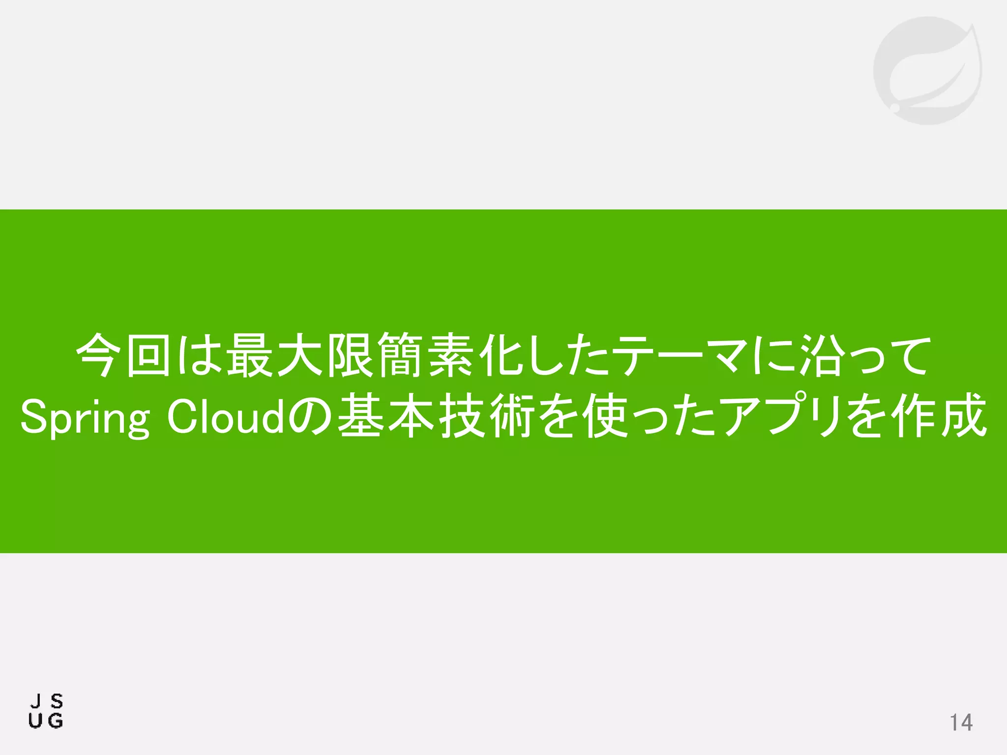14
今回は最大限簡素化したテーマに沿って
Spring Cloudの基本技術を使ったアプリを作成
 
