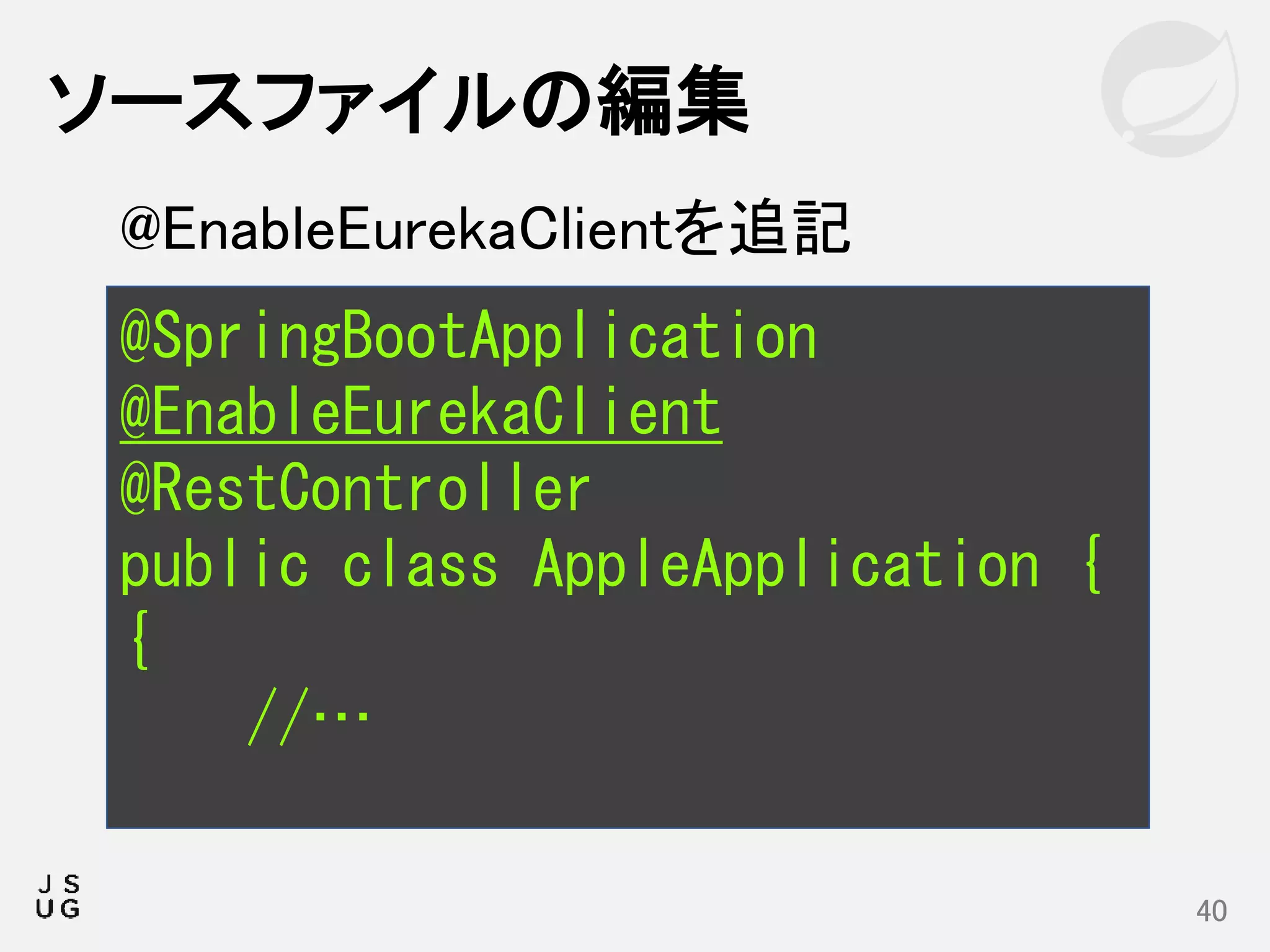 ソースファイルの編集
40
@SpringBootApplication
@EnableEurekaClient
@RestController
public class AppleApplication {
{
//…
@EnableEurekaClientを追記
 