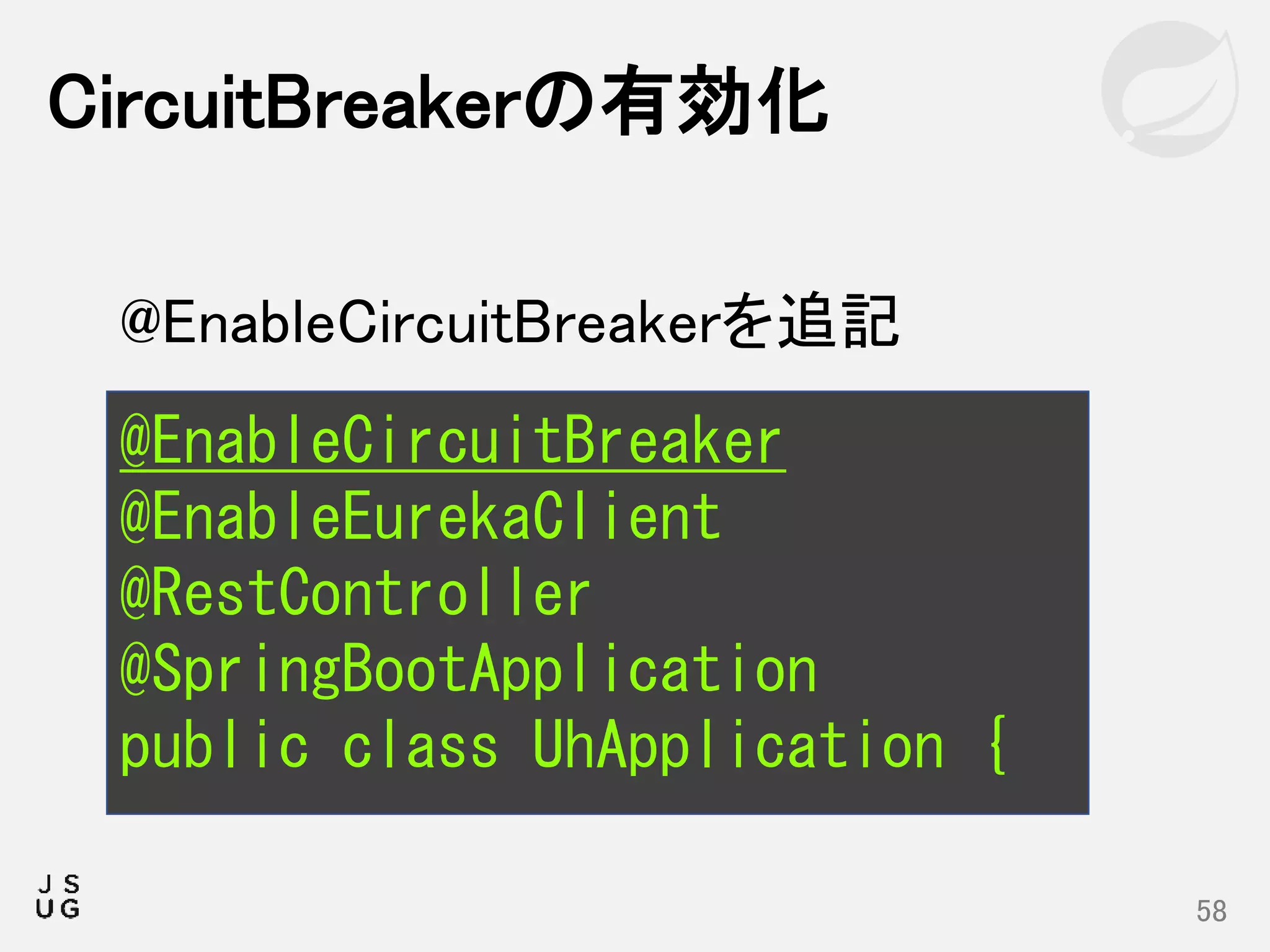 CircuitBreakerの有効化
58
@EnableCircuitBreaker
@EnableEurekaClient
@RestController
@SpringBootApplication
public class UhApplication {
@EnableCircuitBreakerを追記
 