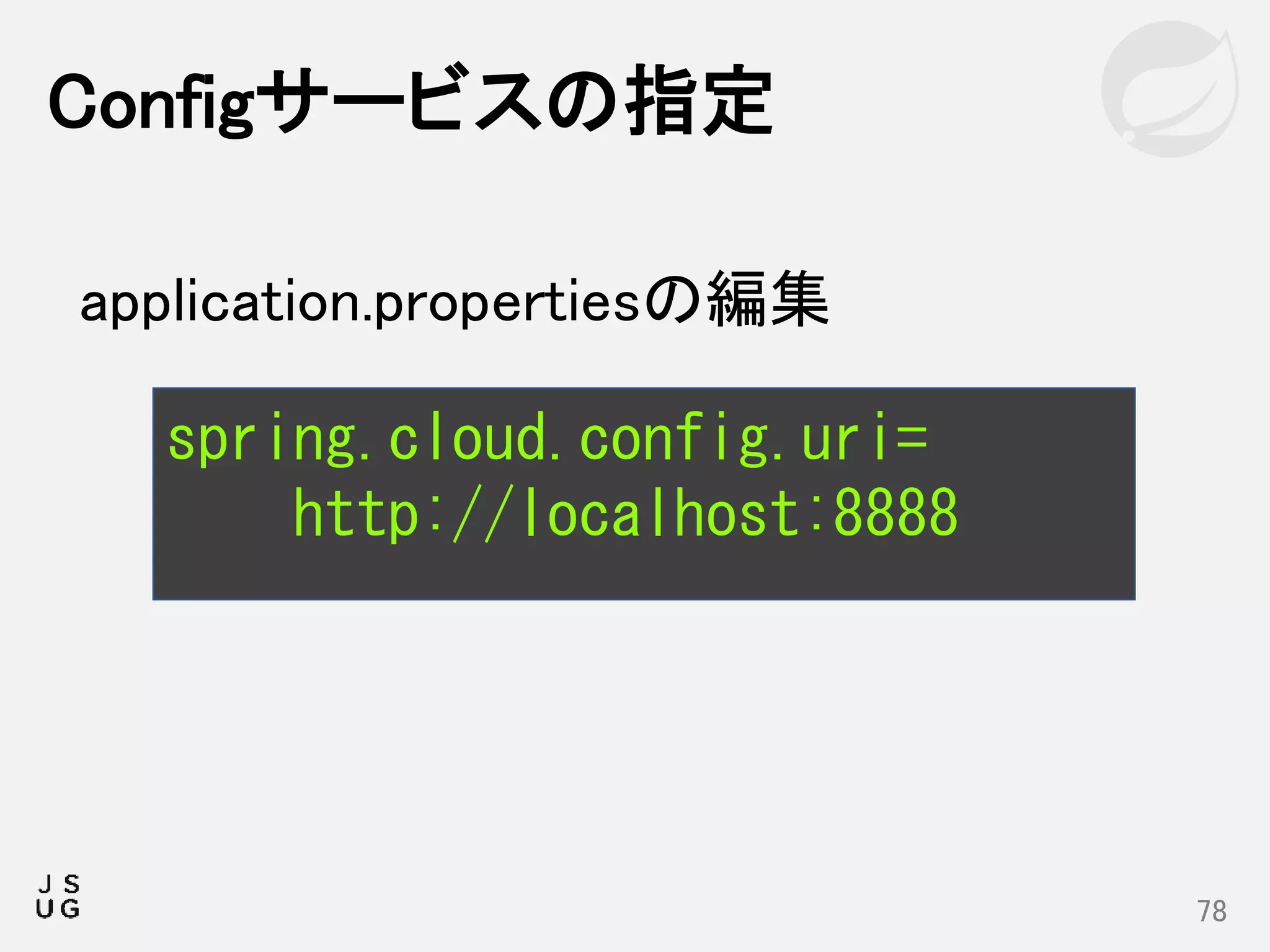 Configサービスの指定
78
spring.cloud.config.uri=
http://localhost:8888
application.propertiesの編集
 
