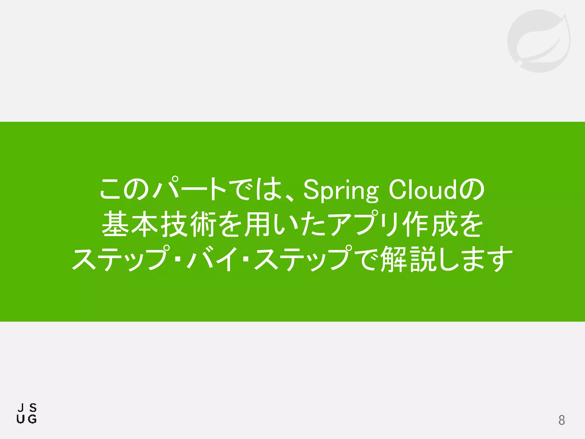 8
このパートでは、Spring Cloudの
基本技術を用いたアプリ作成を
ステップ・バイ・ステップで解説します
 