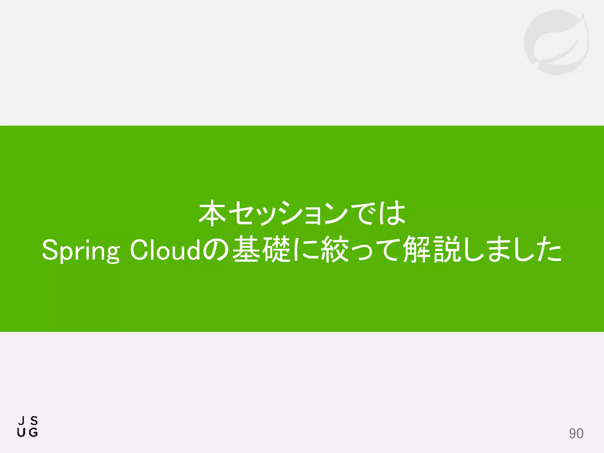 90
本セッションでは
Spring Cloudの基礎に絞って解説しました
 