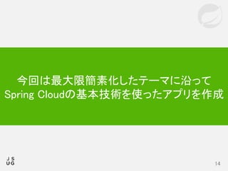 14
今回は最大限簡素化したテーマに沿って
Spring Cloudの基本技術を使ったアプリを作成
 