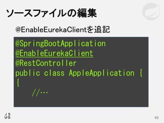 ソースファイルの編集
40
@SpringBootApplication
@EnableEurekaClient
@RestController
public class AppleApplication {
{
//…
@EnableEurekaClientを追記
 