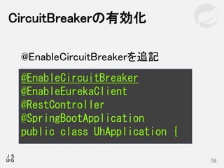 CircuitBreakerの有効化
58
@EnableCircuitBreaker
@EnableEurekaClient
@RestController
@SpringBootApplication
public class UhApplication {
@EnableCircuitBreakerを追記
 