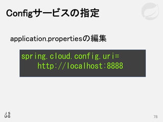 Configサービスの指定
78
spring.cloud.config.uri=
http://localhost:8888
application.propertiesの編集
 