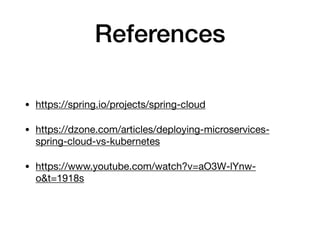 References
• https://spring.io/projects/spring-cloud

• https://dzone.com/articles/deploying-microservices-
spring-cloud-vs-kubernetes

• https://www.youtube.com/watch?v=aO3W-lYnw-
o&t=1918s
 