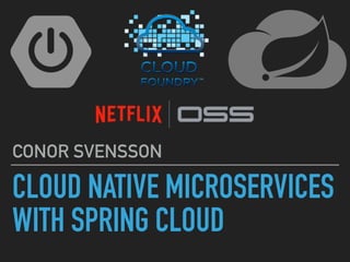 CLOUD NATIVE MICROSERVICES
WITH SPRING CLOUD
CONOR SVENSSON
 