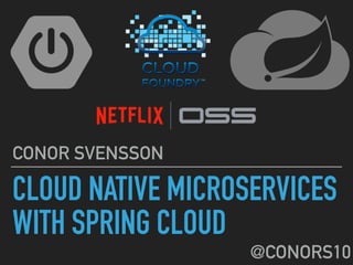 CLOUD NATIVE MICROSERVICES
WITH SPRING CLOUD
CONOR SVENSSON
@CONORS10
 