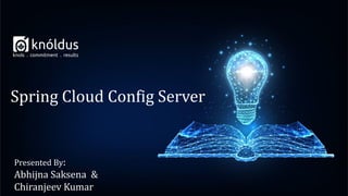 Presented By:
Abhijna Saksena &
Chiranjeev Kumar
Spring Cloud Config Server
 