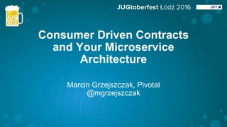 Consumer Driven Contracts
and Your Microservice
Architecture
Marcin Grzejszczak, Pivotal
@mgrzejszczak
 