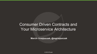 1
© 2016 Pivotal
Consumer Driven Contracts and
Your Microservice Architecture
Marcin Grzejszczak, @mgrzejszczak
 