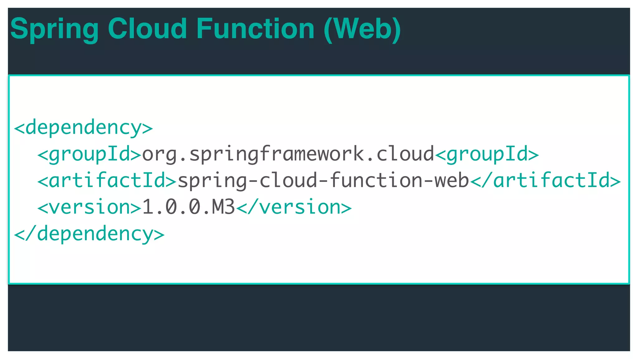 Spring Cloud Function (Web) <dependency> <groupId>org.springframework.cloud<groupId> <artifactId>spring-cloud-function-web</artifactId> <version>1.0.0.M3</version> </dependency> 