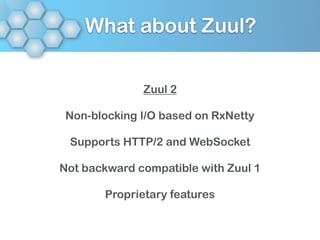 What about Zuul?
Zuul 2
Non-blocking I/O based on RxNetty
Supports HTTP/2 and WebSocket
Not backward compatible with Zuul 1
Proprietary features
 