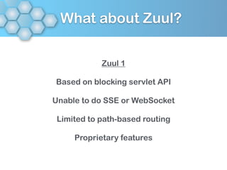 What about Zuul?
Zuul 1
Based on blocking servlet API
Unable to do SSE or WebSocket
Limited to path-based routing
Proprietary features
 