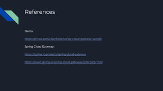 References
Demo:
https://github.com/ciberkleid/spring-cloud-gateway-sample
Spring Cloud Gateway:
https://spring.io/projects/spring-cloud-gateway
https://cloud.spring.io/spring-cloud-gateway/reference/html
 