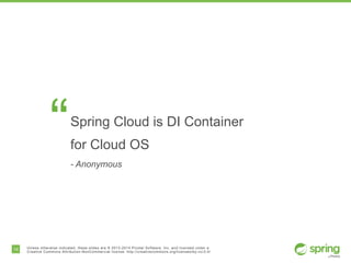 14 Unless otherwise indicated, these slides are © 2013-2014 Pivotal Software, Inc. and licensed under a
Creative Commons Attribution-NonCommercial license: http://creativecommons.org/licenses/by-nc/3.0/
“Spring Cloud is DI Container
for Cloud OS
- Anonymous
 