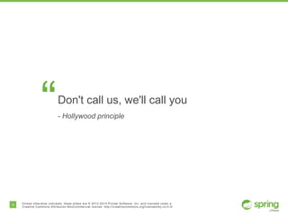 4 Unless otherwise indicated, these slides are © 2013-2014 Pivotal Software, Inc. and licensed under a
Creative Commons Attribution-NonCommercial license: http://creativecommons.org/licenses/by-nc/3.0/
“Don't call us, we'll call you
- Hollywood principle
 