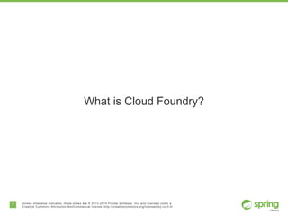 7 Unless otherwise indicated, these slides are © 2013-2014 Pivotal Software, Inc. and licensed under a
Creative Commons Attribution-NonCommercial license: http://creativecommons.org/licenses/by-nc/3.0/
What is Cloud Foundry?
 