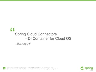 22 Unless otherwise indicated, these slides are © 2015 Pivotal Software, Inc. and licensed under a
Creative Commons Attribution-NonCommercial license: http://creativecommons.org/licenses/by-nc/3.0/
“Spring Cloud Connectors
= DI Container for Cloud OS
- 詠み人知らず
 