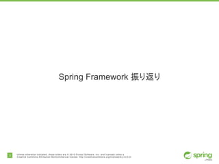 3 Unless otherwise indicated, these slides are © 2015 Pivotal Software, Inc. and licensed under a
Creative Commons Attribution-NonCommercial license: http://creativecommons.org/licenses/by-nc/3.0/
Spring Framework 振り返り
 