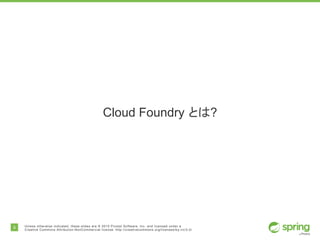 8 Unless otherwise indicated, these slides are © 2015 Pivotal Software, Inc. and licensed under a
Creative Commons Attribution-NonCommercial license: http://creativecommons.org/licenses/by-nc/3.0/
Cloud Foundry とは?
 