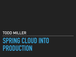 SPRING CLOUD INTO
PRODUCTION
TODD MILLER
 