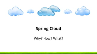 Spring Cloud
Why? How? What?
 