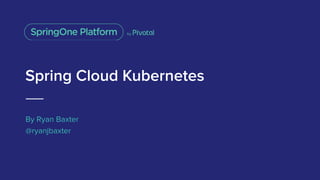 Spring Cloud Kubernetes
By Ryan Baxter
@ryanjbaxter
 