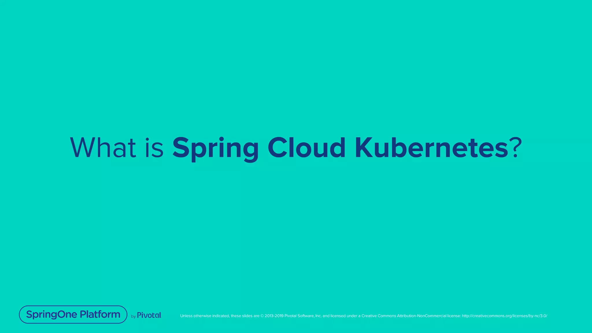 Unless otherwise indicated, these slides are © 2013-2019 Pivotal Software, Inc. and licensed under a Creative Commons Attribution-NonCommercial license: http://creativecommons.org/licenses/by-nc/3.0/
What is Spring Cloud Kubernetes?
 