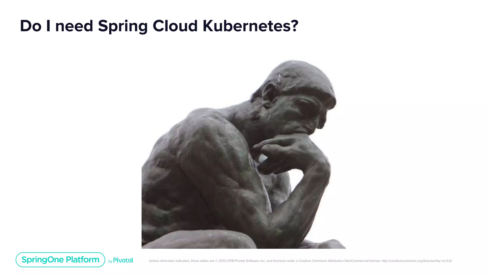 Unless otherwise indicated, these slides are © 2013-2019 Pivotal Software, Inc. and licensed under a Creative Commons Attribution-NonCommercial license: http://creativecommons.org/licenses/by-nc/3.0/
Do I need Spring Cloud Kubernetes?
 