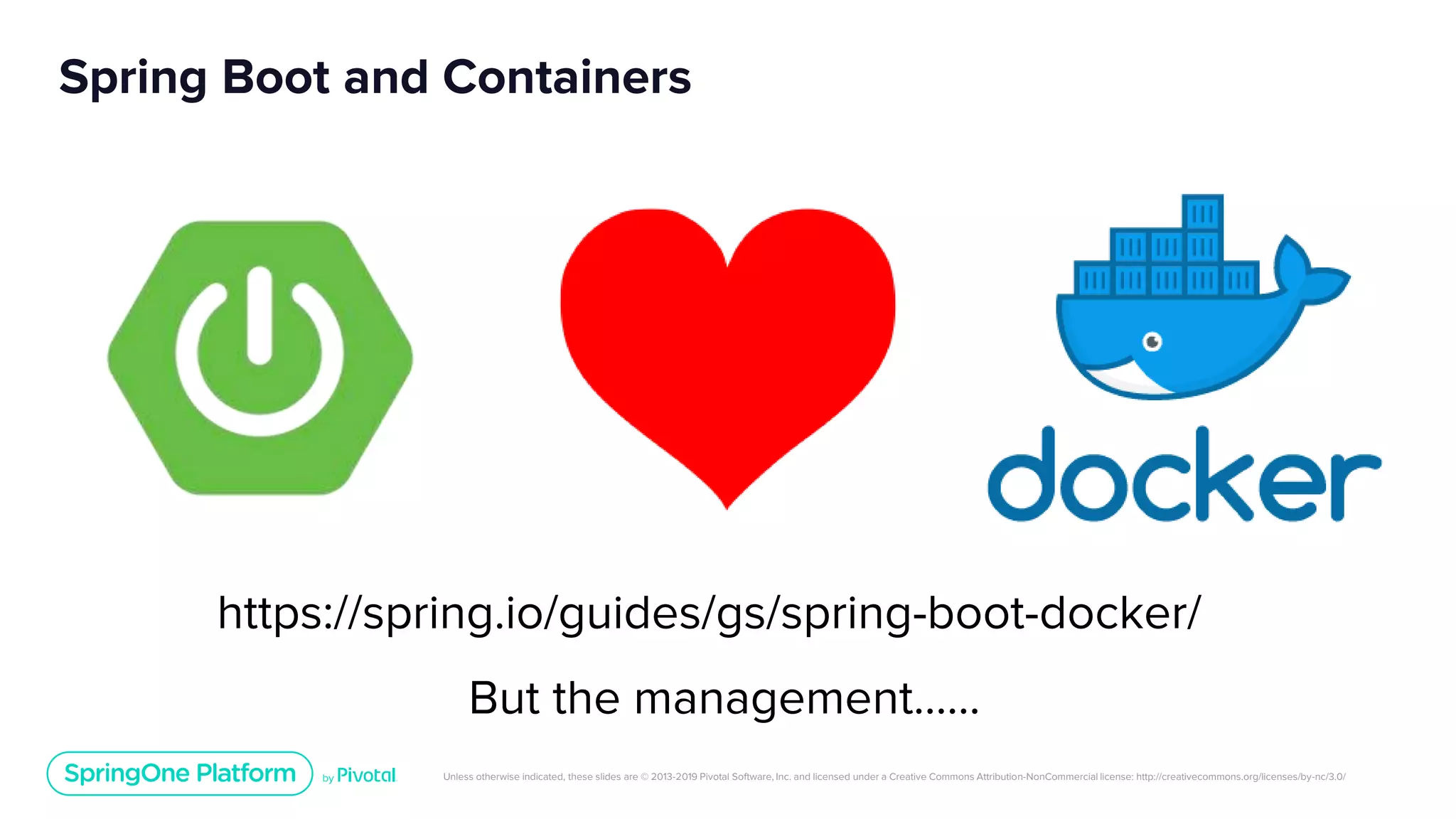 Unless otherwise indicated, these slides are © 2013-2019 Pivotal Software, Inc. and licensed under a Creative Commons Attribution-NonCommercial license: http://creativecommons.org/licenses/by-nc/3.0/
Spring Boot and Containers
https://spring.io/guides/gs/spring-boot-docker/
But the management…...
 