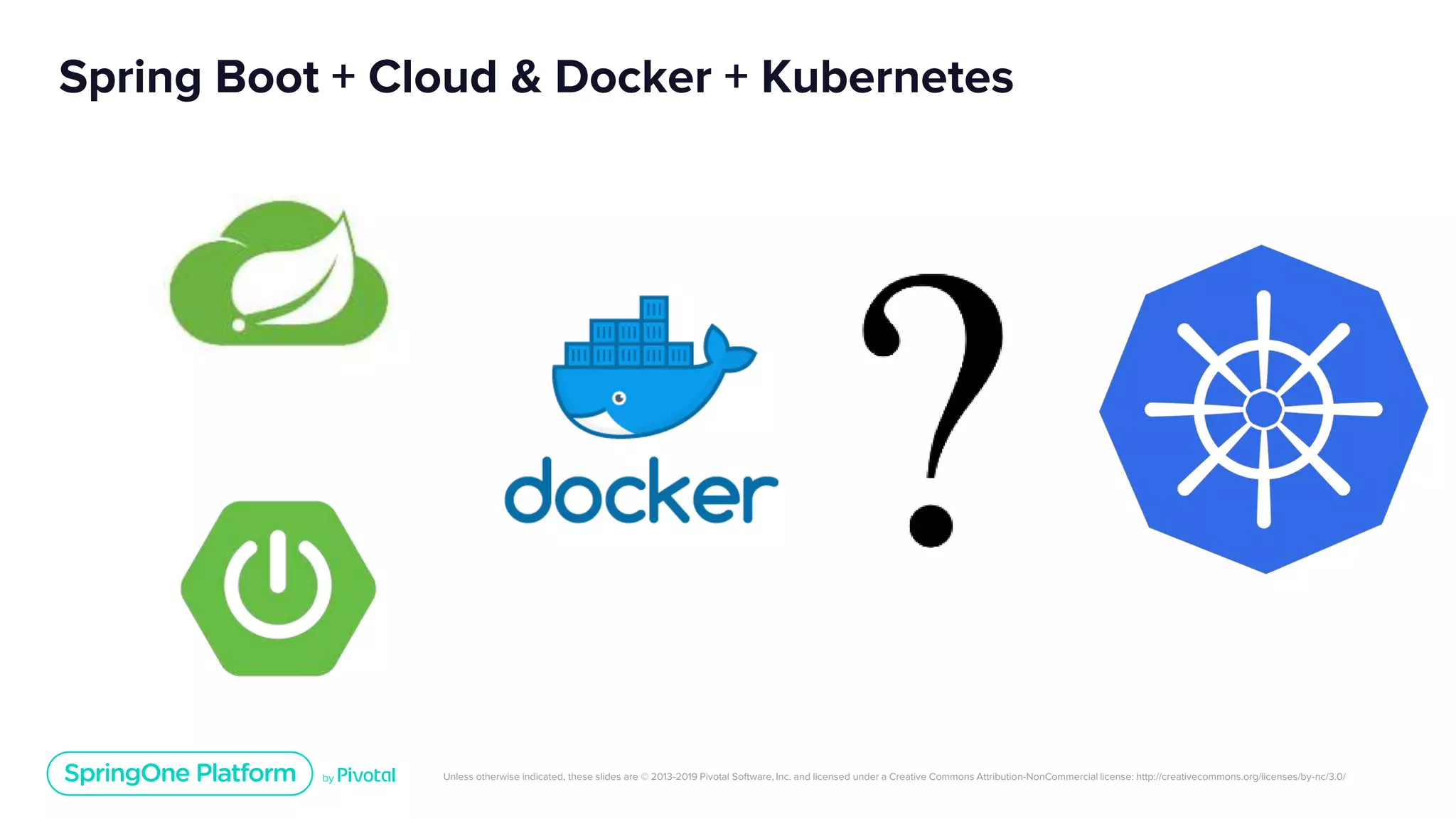 Unless otherwise indicated, these slides are © 2013-2019 Pivotal Software, Inc. and licensed under a Creative Commons Attribution-NonCommercial license: http://creativecommons.org/licenses/by-nc/3.0/
Spring Boot + Cloud & Docker + Kubernetes
 