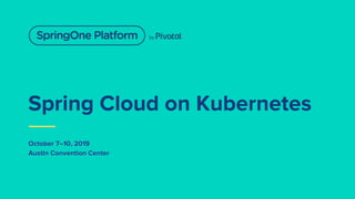 Spring Cloud on Kubernetes
October 7–10, 2019
Austin Convention Center
 