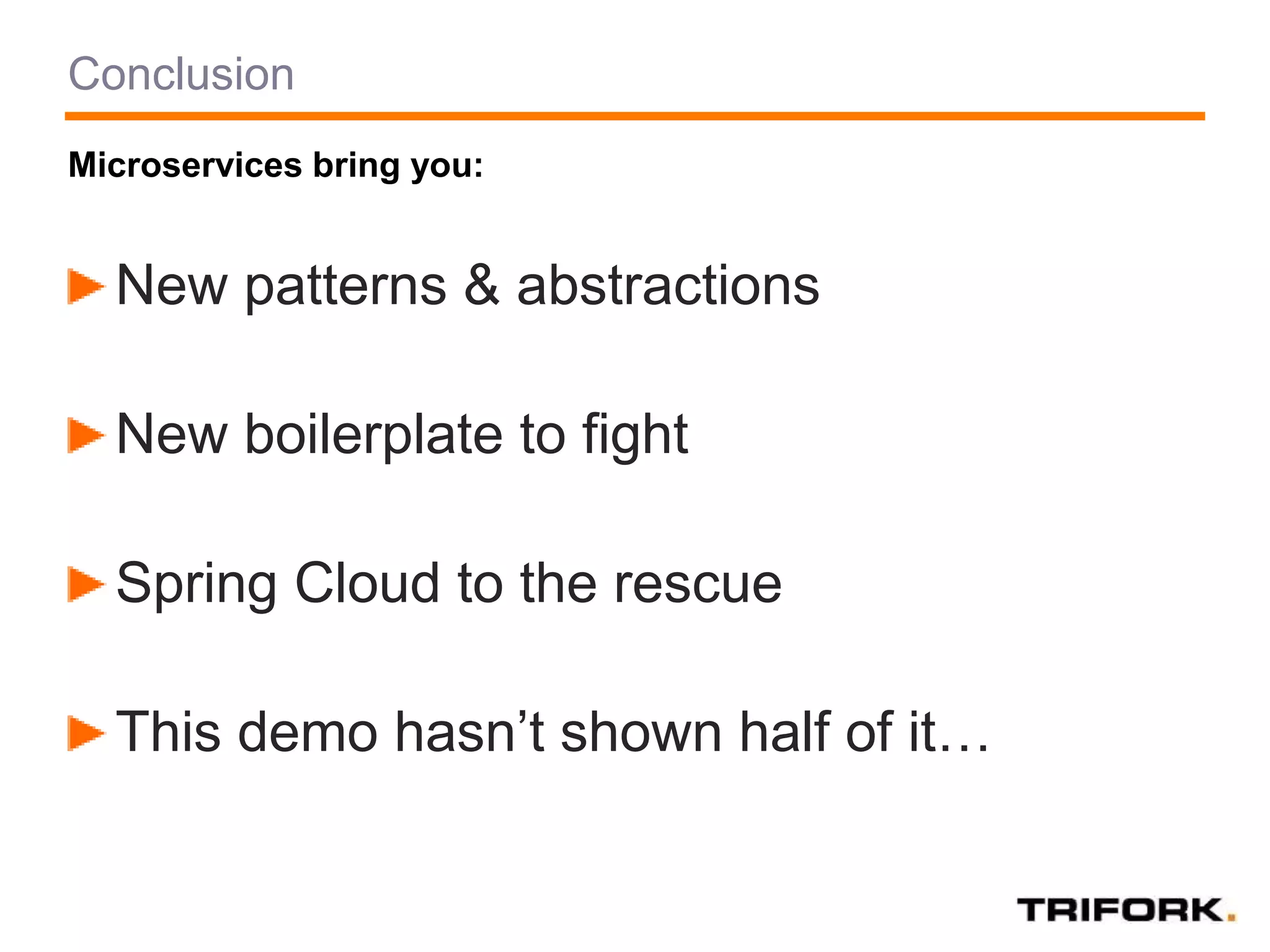 Conclusion
New patterns & abstractions
New boilerplate to fight
Spring Cloud to the rescue
This demo hasn’t shown half of it…
Microservices bring you:
 