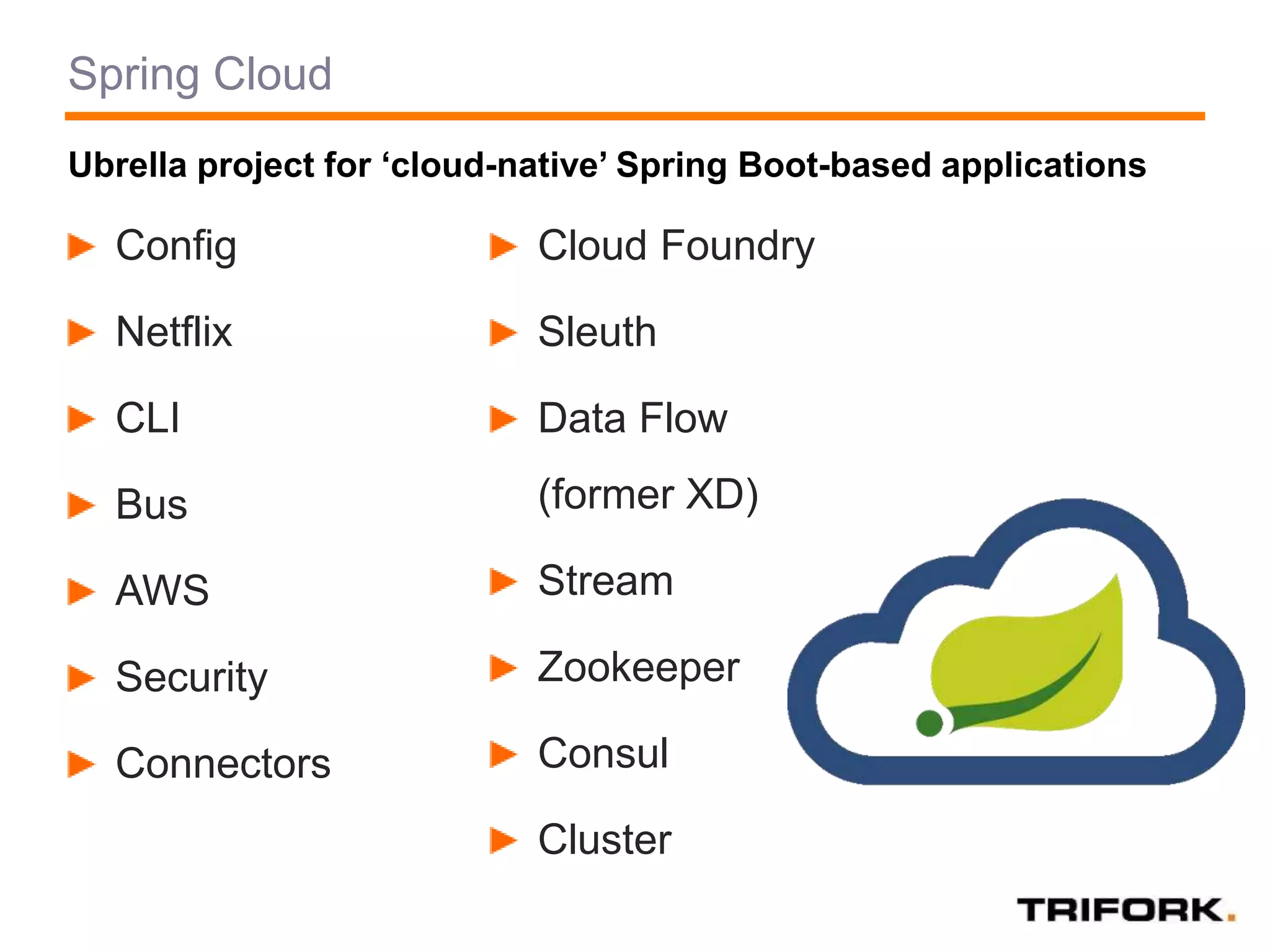 Spring Cloud
Config
Netflix
CLI
Bus
AWS
Security
Connectors
Cloud Foundry
Sleuth
Data Flow
(former XD)
Stream
Zookeeper
Consul
Cluster
Ubrella project for ‘cloud-native’ Spring Boot-based applications
 