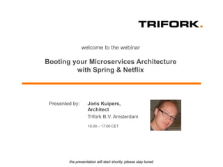 welcome to the webinar
Booting your Microservices Architecture
with Spring & Netflix
the presentation will start shortly, please stay tuned
Joris Kuipers,
Architect
Trifork B.V. Amsterdam
16:00 – 17:00 CET
Presented by:
 