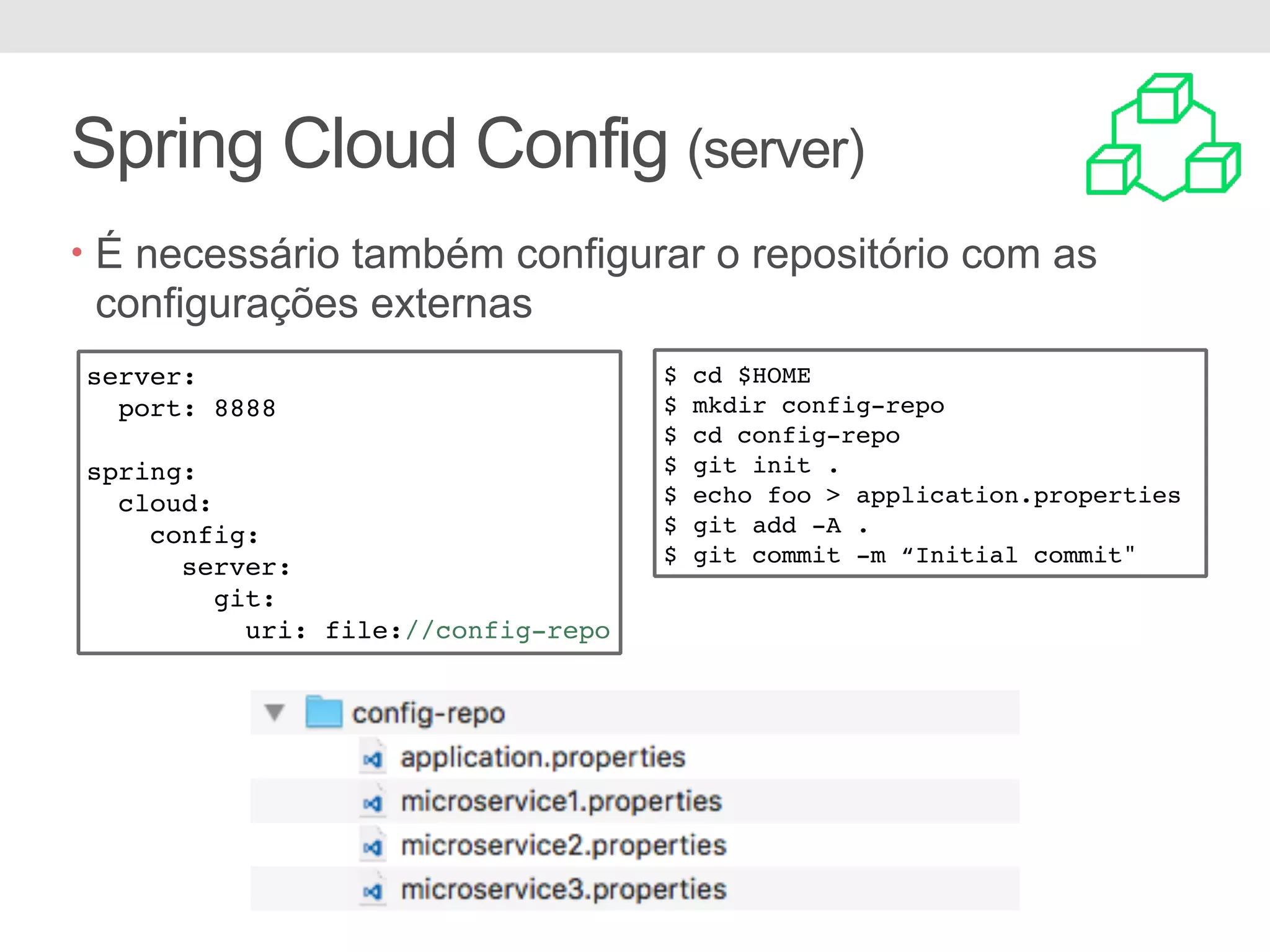Spring Cloud Config (server) • É necessário também configurar o repositório com as configurações externas server: port: 8888 spring: cloud: config: server: git: uri: file://config-repo $ cd $HOME $ mkdir config-repo $ cd config-repo $ git init . $ echo foo > application.properties $ git add -A . $ git commit -m “Initial commit" 