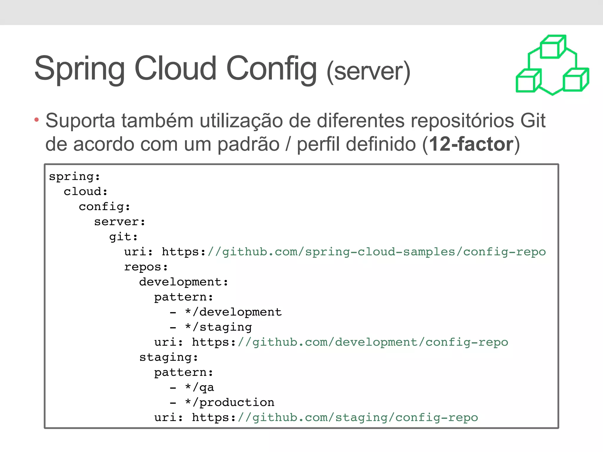 Spring Cloud Config (server) • Suporta também utilização de diferentes repositórios Git de acordo com um padrão / perfil definido (12-factor) spring: cloud: config: server: git: uri: https://github.com/spring-cloud-samples/config-repo repos: development: pattern: - */development - */staging uri: https://github.com/development/config-repo staging: pattern: - */qa - */production uri: https://github.com/staging/config-repo 