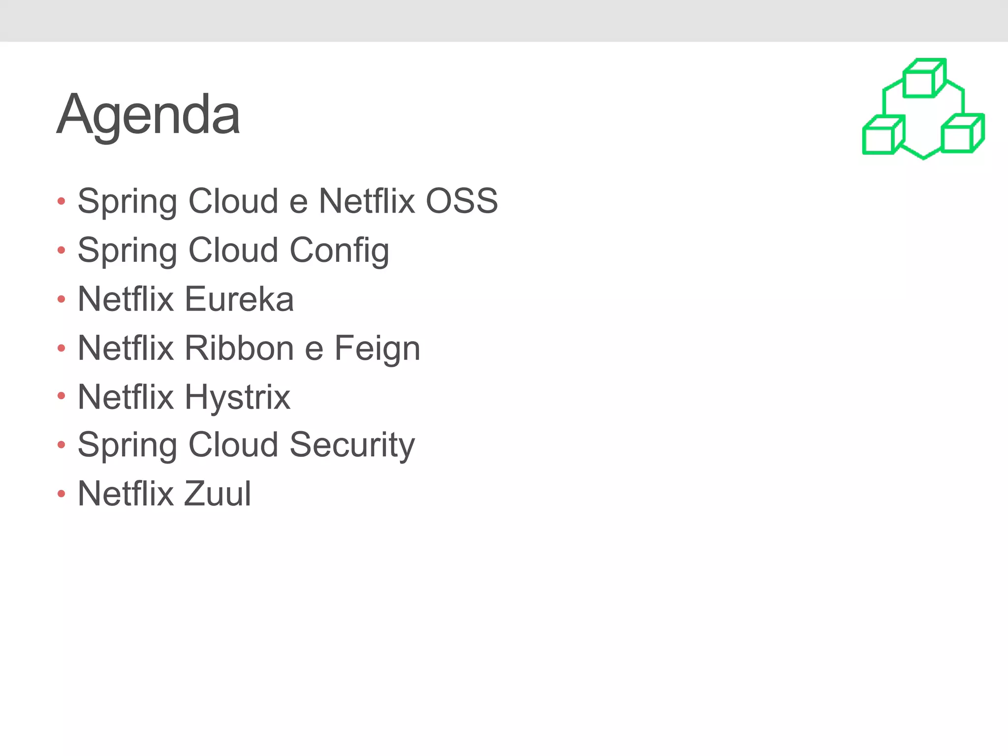 Agenda • Spring Cloud e Netflix OSS • Spring Cloud Config • Netflix Eureka • Netflix Ribbon e Feign • Netflix Hystrix • Spring Cloud Security • Netflix Zuul 