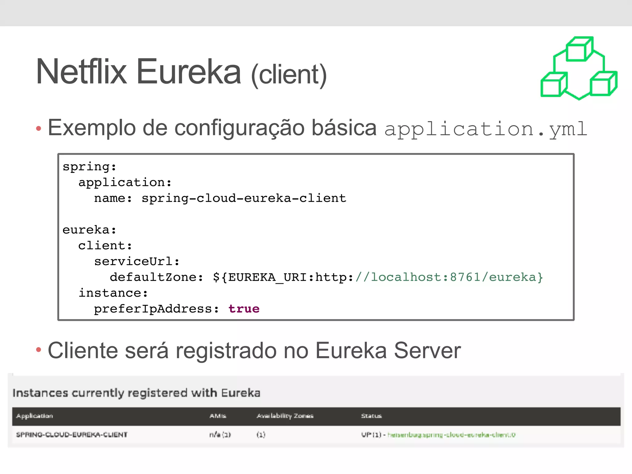 Netflix Eureka (client) • Exemplo de configuração básica application.yml • Cliente será registrado no Eureka Server spring: application: name: spring-cloud-eureka-client eureka: client: serviceUrl: defaultZone: ${EUREKA_URI:http://localhost:8761/eureka} instance: preferIpAddress: true 