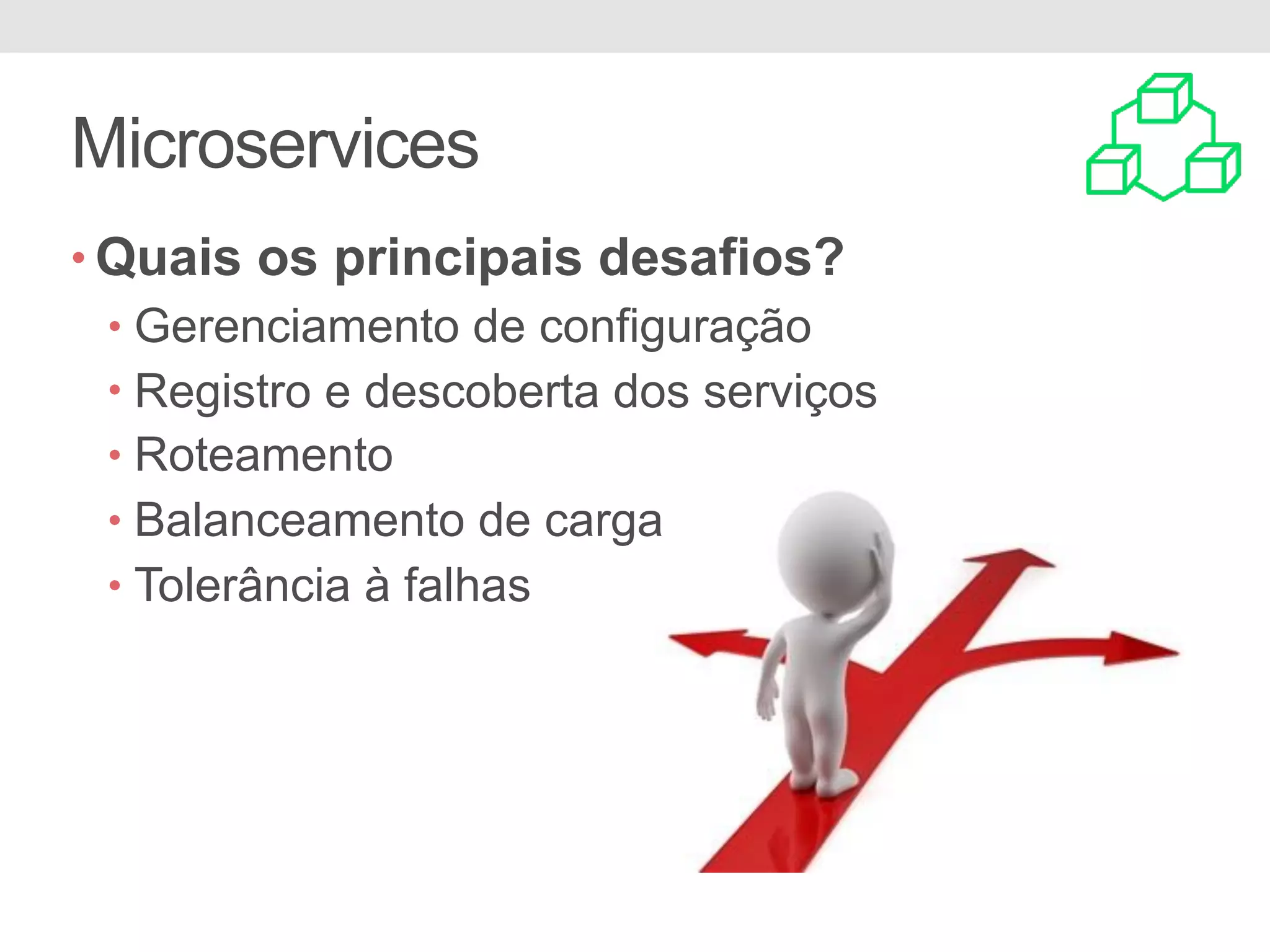 Microservices • Quais os principais desafios? • Gerenciamento de configuração • Registro e descoberta dos serviços • Roteamento • Balanceamento de carga • Tolerância à falhas 